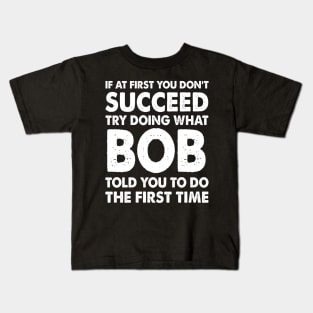 If At First You Don'T Succeed Try Doing What Bob Told You To Do The First Time Kids T-Shirt